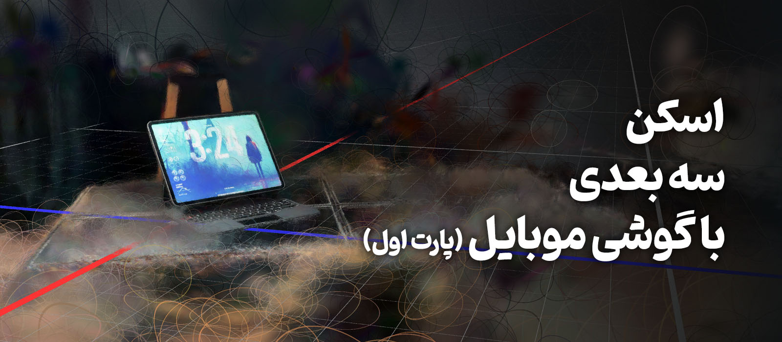 اسکن سه بعدی با موبایل (پارت اول)